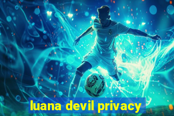 luana devil privacy